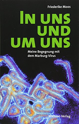 In uns und um uns. Meine Begegnung mit dem Maburg-Virus: Meine Begegnung mit dem Marburg-Virus von Mabuse-Verlag GmbH